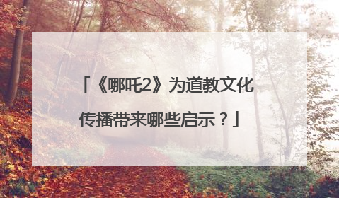 《哪吒2》为道教文化传播带来哪些启示？