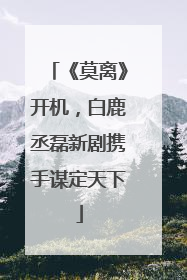 《莫离》开机，白鹿丞磊新剧携手谋定天下