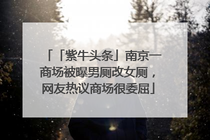 「紫牛头条」南京一商场被曝男厕改女厕，网友热议商场很委屈
