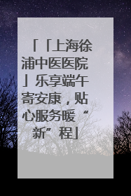 「上海徐浦中医医院」乐享端午寄安康，贴心服务暖“新”程