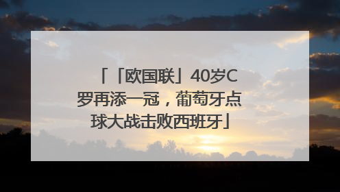 「欧国联」40岁C罗再添一冠，葡萄牙点球大战击败西班牙