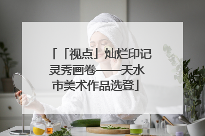 「视点」灿烂印记 灵秀画卷——天水市美术作品选登