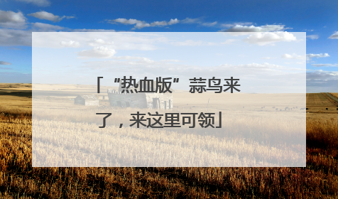 “热血版”蒜鸟来了，来这里可领