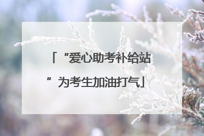 “爱心助考补给站”为考生加油打气