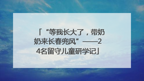 “等我长大了，带奶奶来长春兜风”——24名留守儿童研学记