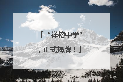 “祥榕中学”，正式揭牌！