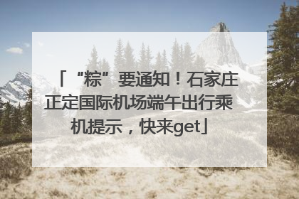 “粽”要通知！石家庄正定国际机场端午出行乘机提示，快来get