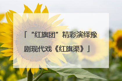 “红旗团”精彩演绎豫剧现代戏《红旗渠》