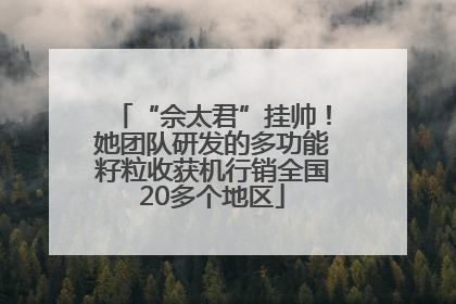 “佘太君”挂帅！她团队研发的多功能籽粒收获机行销全国20多个地区