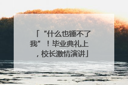 “什么也锤不了我”！毕业典礼上，校长激情演讲