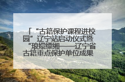 “古籍保护课程进校园”辽宁站启动仪式暨“琅嬛缥缃——辽宁省古籍重点保护单位成果展”在辽宁大学举行