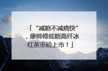 “减糖不减痛快”，康师傅低糖高纤冰红茶重磅上市！
