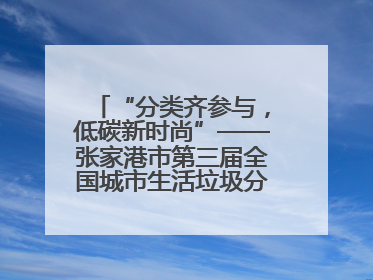 “分类齐参与，低碳新时尚”——张家港市第三届全国城市生活垃圾分类宣传周活动火热开展！