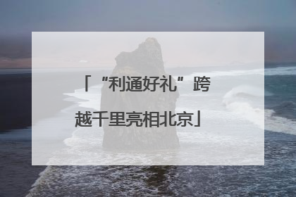 “利通好礼”跨越千里亮相北京