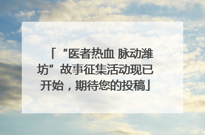 “医者热血 脉动潍坊”故事征集活动现已开始，期待您的投稿