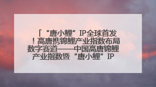“唐小鲤”IP全球首发！高唐携锦鲤产业指数布局数字赛道——中国高唐锦鲤产业指数暨“唐小鲤”IP全球首发仪式在杭州举行