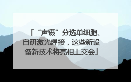 “声镊”分选单细胞、自研激光焊接，这些新设备新技术将亮相上交会