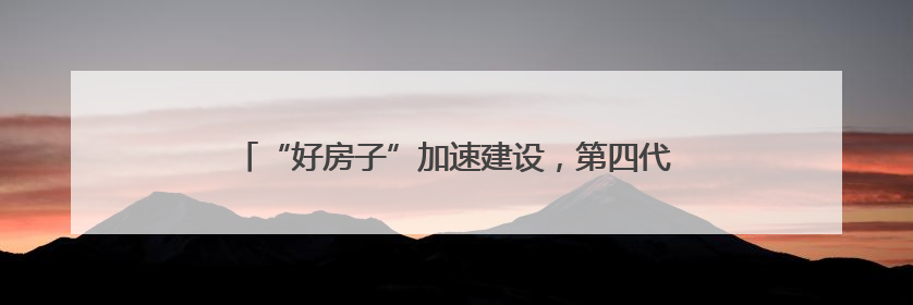 “好房子”加速建设，第四代住宅助力构筑美好生活图景