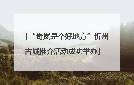 “岢岚是个好地方”忻州古城推介活动成功举办