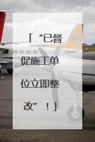 “已督促施工单位立即整改”！