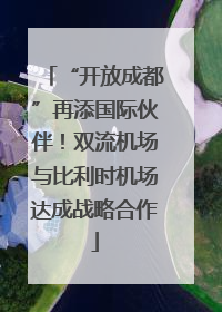 “开放成都”再添国际伙伴！双流机场与比利时机场达成战略合作
