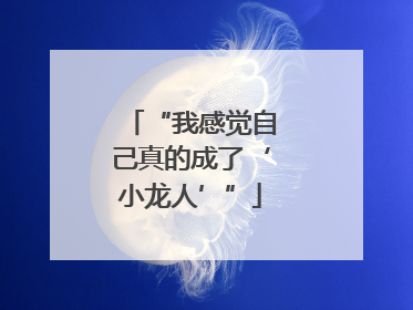 “我感觉自己真的成了‘小龙人’”