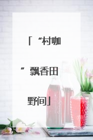 “村咖”飘香田野间