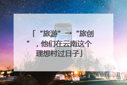 “旅游”→“旅创”，他们在云南这个理想村过日子