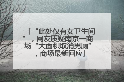 “此处仅有女卫生间”，网友质疑南京一商场“大面积取消男厕”，商场最新回应