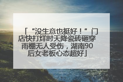 “没生意也挺好！”门店快打烊时天降瓷砖砸穿雨棚无人受伤，湖南90后女老板心态超好