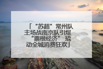 “苏超”常州队主场战南京队引爆“票根经济” 撬动全城消费狂欢