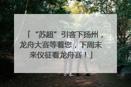“苏超”引客下扬州，龙舟大赛等着您，下周末来仪征看龙舟赛！