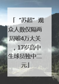 “苏超”观众人数仅隔两周破4万大关，17岁高中生球员独中二元
