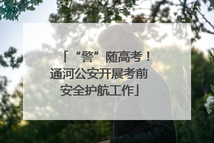 “警”随高考！通河公安开展考前安全护航工作