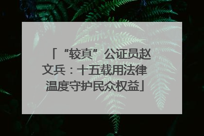 “较真”公证员赵文兵：十五载用法律温度守护民众权益