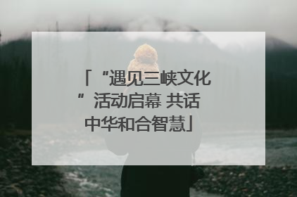 “遇见三峡文化”活动启幕 共话中华和合智慧