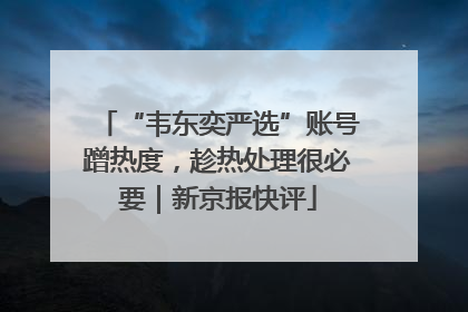 “韦东奕严选”账号蹭热度，趁热处理很必要｜新京报快评