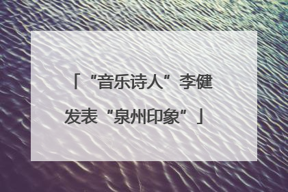 “音乐诗人”李健发表“泉州印象”