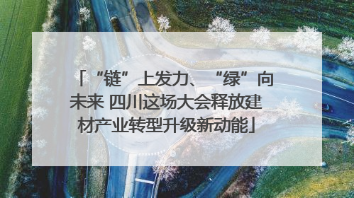 “链”上发力、“绿”向未来 四川这场大会释放建材产业转型升级新动能