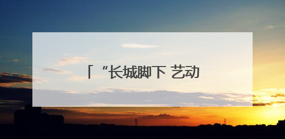 “长城脚下 艺动妫川”~延庆多元文化盛宴点亮妫川