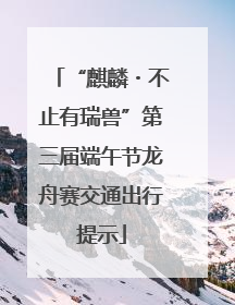 “麒麟・不止有瑞兽”第三届端午节龙舟赛交通出行提示