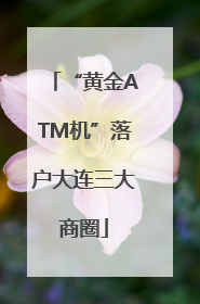 “黄金ATM机”落户大连三大商圈