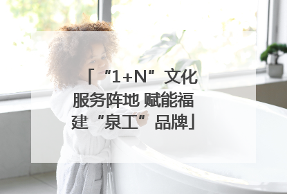 “1+N”文化服务阵地 赋能福建“泉工”品牌