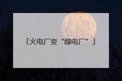 火电厂变“绿电厂”