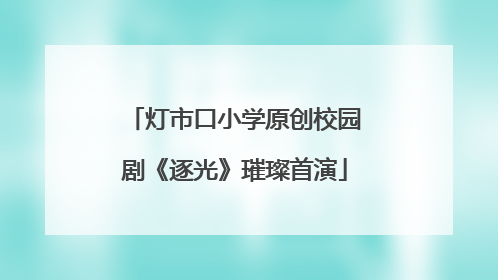 灯市口小学原创校园剧《逐光》璀璨首演