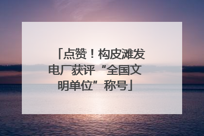 点赞！构皮滩发电厂获评“全国文明单位”称号
