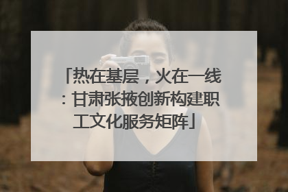 热在基层，火在一线：甘肃张掖创新构建职工文化服务矩阵