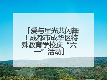 爱与星光共闪耀！成都市成华区特殊教育学校庆“六一”活动