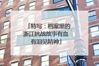 特写：档案里的浙江抗战故事有血有泪见精神