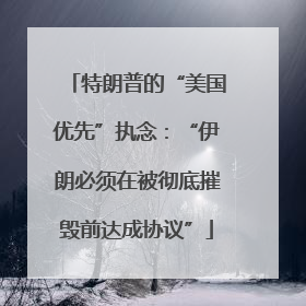 特朗普的“美国优先”执念：“伊朗必须在被彻底摧毁前达成协议”